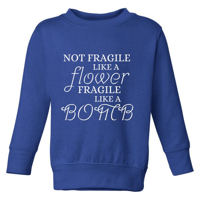 IM Not Fragile Like A Flower IM Fragile Like A Bomb Funny Meaningful Gift Toddler Sweatshirt