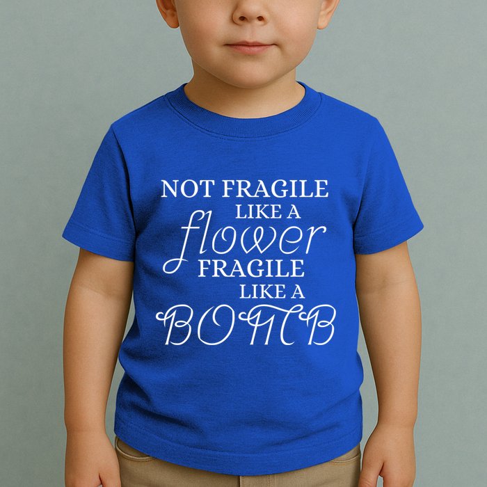 IM Not Fragile Like A Flower IM Fragile Like A Bomb Funny Meaningful Gift Toddler T-Shirt