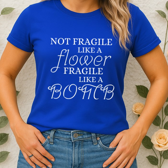 IM Not Fragile Like A Flower IM Fragile Like A Bomb Funny Meaningful Gift Womens T-Shirt