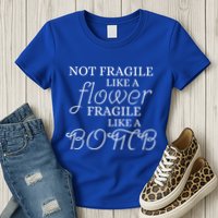 IM Not Fragile Like A Flower IM Fragile Like A Bomb Funny Meaningful Gift Womens T-Shirt