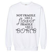 IM Not Fragile Like A Flower IM Fragile Like A Bomb Funny Meaningful Gift Garment-Dyed Sweatshirt