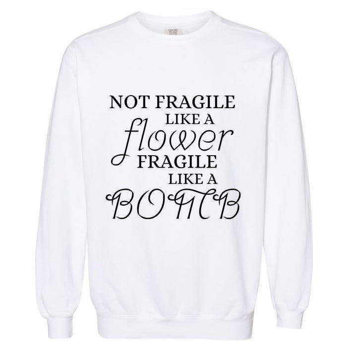 IM Not Fragile Like A Flower IM Fragile Like A Bomb Funny Meaningful Gift Garment-Dyed Sweatshirt