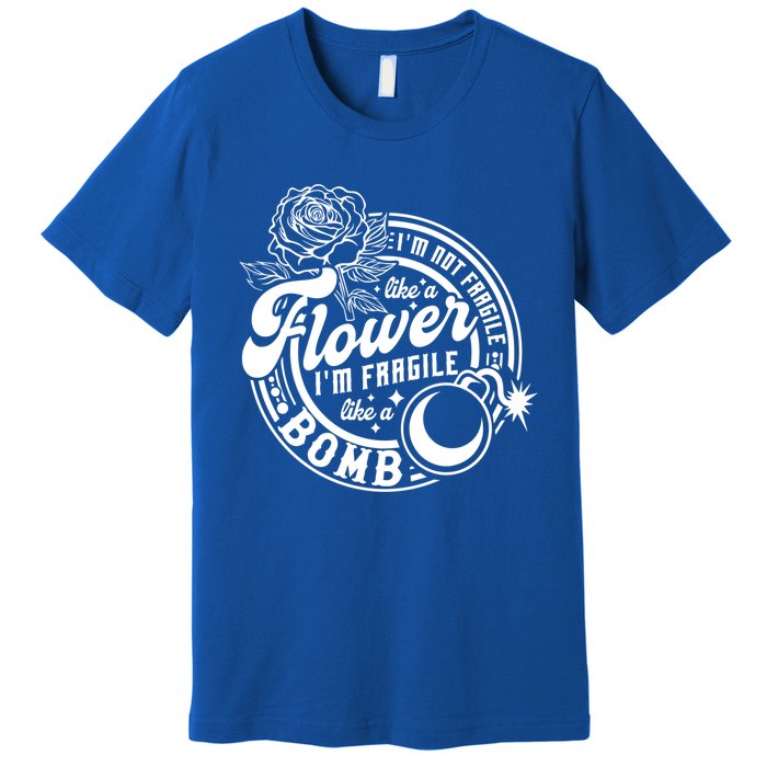 IM Not Fragile Like A Flower IM Fragile Like A Bomb Meaningful Gift Premium T-Shirt