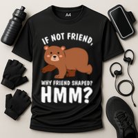 If Not Friend Why Friend Shaped Funny Bear Performance Shirt