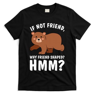 If Not Friend Why Friend Shaped Funny Bear T-Shirt