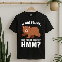 If Not Friend Why Friend Shaped Funny Bear T-Shirt