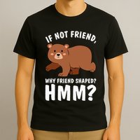 If Not Friend Why Friend Shaped Funny Bear T-Shirt