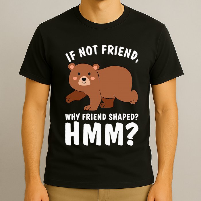 If Not Friend Why Friend Shaped Funny Bear T-Shirt