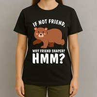 If Not Friend Why Friend Shaped Funny Bear T-Shirt