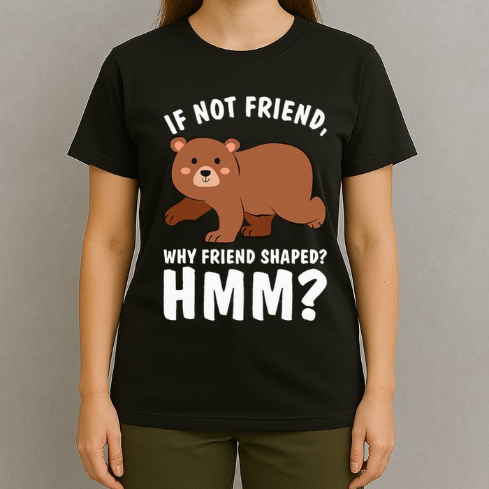 If Not Friend Why Friend Shaped Funny Bear T-Shirt