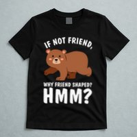 If Not Friend Why Friend Shaped Funny Bear T-Shirt