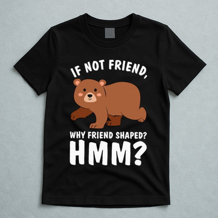 If Not Friend Why Friend Shaped Funny Bear T-Shirt