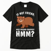 If Not Friend Why Friend Shaped Funny Bear Tall T-Shirt