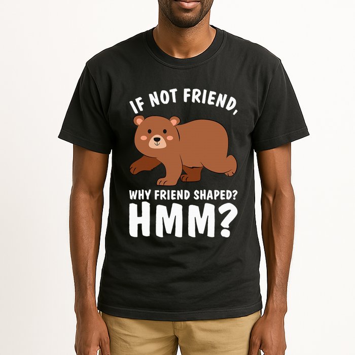 If Not Friend Why Friend Shaped Funny Bear Tall T-Shirt