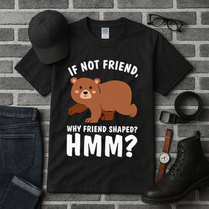 If Not Friend Why Friend Shaped Funny Bear Tall T-Shirt