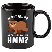 If Not Friend Why Friend Shaped Funny Bear 11oz C Handle Ceramic Mug