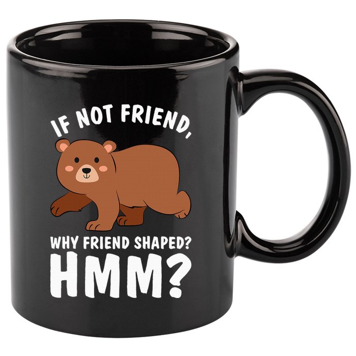 If Not Friend Why Friend Shaped Funny Bear 11oz C Handle Ceramic Mug
