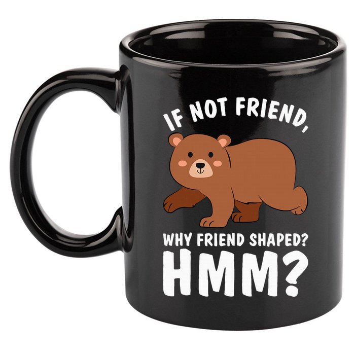 If Not Friend Why Friend Shaped Funny Bear 11oz C Handle Ceramic Mug