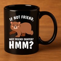 If Not Friend Why Friend Shaped Funny Bear 11oz C Handle Ceramic Mug