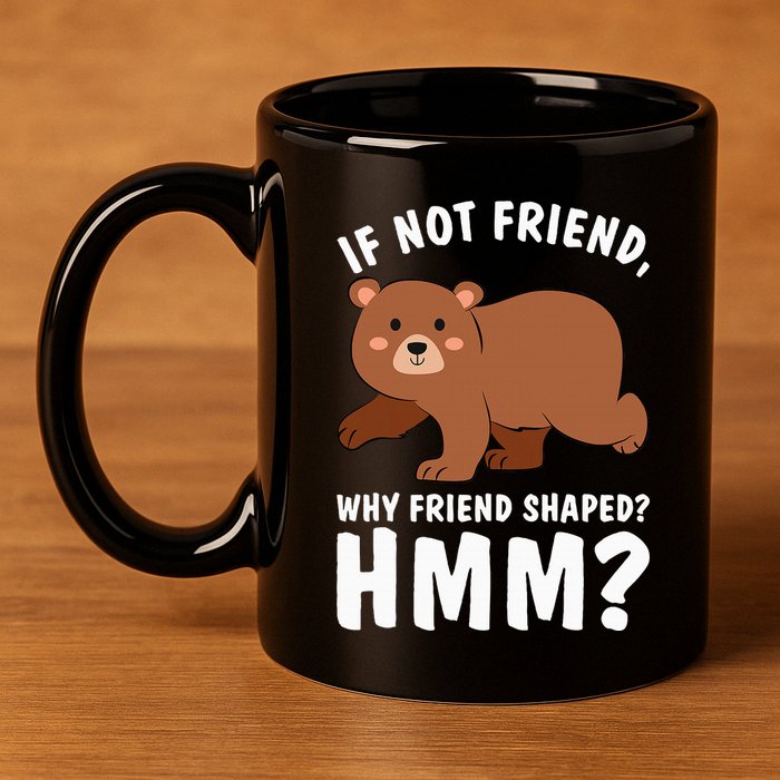 If Not Friend Why Friend Shaped Funny Bear 11oz C Handle Ceramic Mug