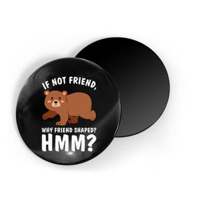 If Not Friend Why Friend Shaped Funny Bear Magnet