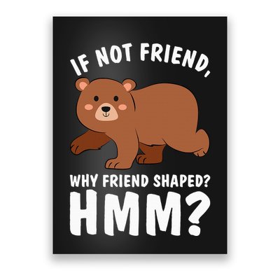If Not Friend Why Friend Shaped Funny Bear Poster