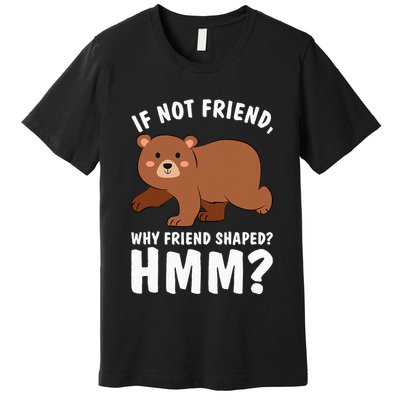 If Not Friend Why Friend Shaped Funny Bear Premium T-Shirt