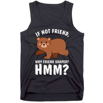 If Not Friend Why Friend Shaped Funny Bear Tank Top
