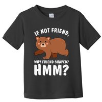 If Not Friend Why Friend Shaped Funny Bear Toddler T-Shirt