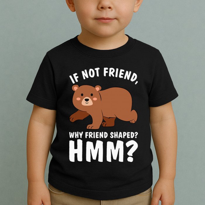 If Not Friend Why Friend Shaped Funny Bear Toddler T-Shirt