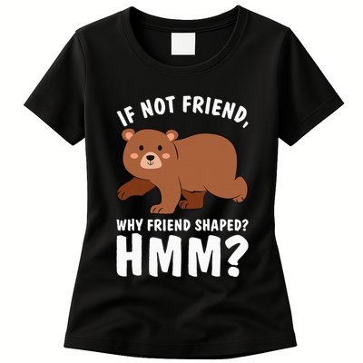 If Not Friend Why Friend Shaped Funny Bear Womens T-Shirt