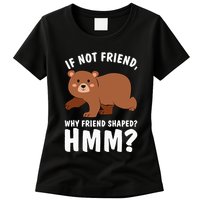 If Not Friend Why Friend Shaped Funny Bear Womens T-Shirt