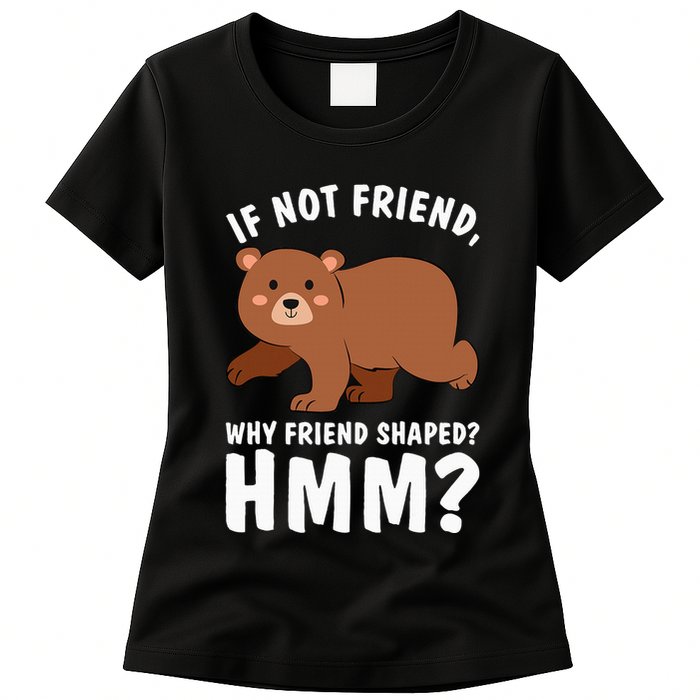 If Not Friend Why Friend Shaped Funny Bear Womens T-Shirt