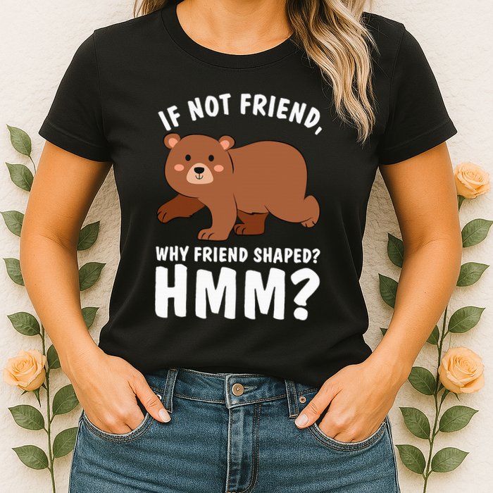 If Not Friend Why Friend Shaped Funny Bear Womens T-Shirt