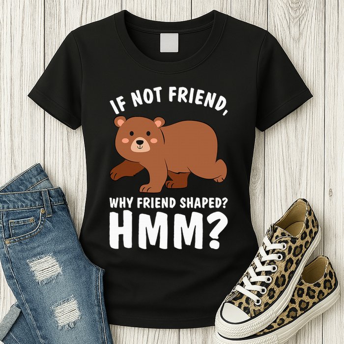 If Not Friend Why Friend Shaped Funny Bear Womens T-Shirt