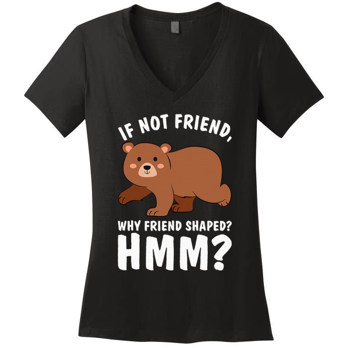 If Not Friend Why Friend Shaped Funny Bear Women's V-Neck T-Shirt