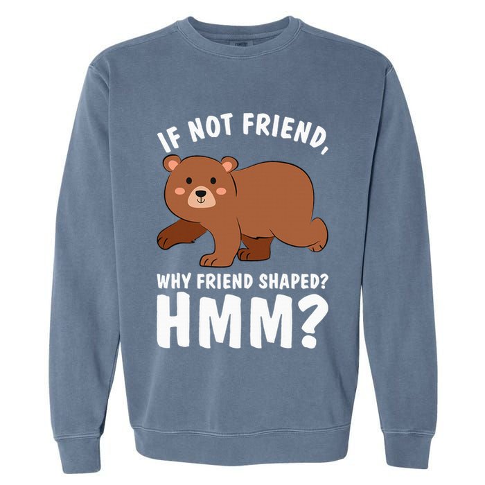 If Not Friend Why Friend Shaped Funny Bear Garment-Dyed Sweatshirt