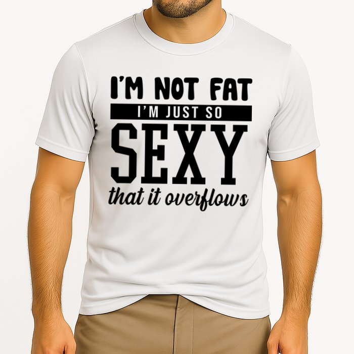I'm Not Fat I'm Just So Sexy That It Overflows Funny Performance Shirt