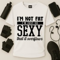 I'm Not Fat I'm Just So Sexy That It Overflows Funny Performance Shirt