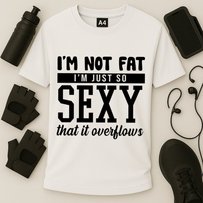 I'm Not Fat I'm Just So Sexy That It Overflows Funny Performance Shirt
