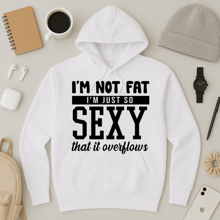 I'm Not Fat I'm Just So Sexy That It Overflows Funny Hoodie