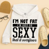 I'm Not Fat I'm Just So Sexy That It Overflows Funny Hoodie
