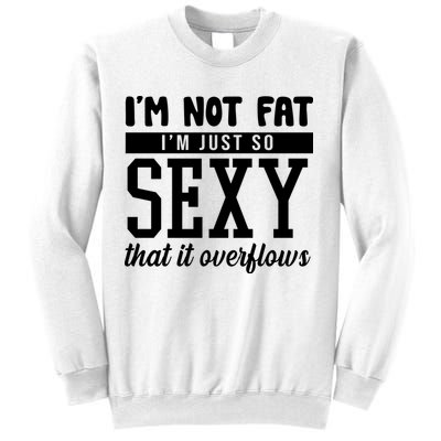 I'm Not Fat I'm Just So Sexy That It Overflows Funny Sweatshirt