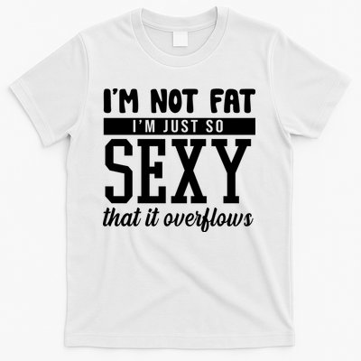 I'm Not Fat I'm Just So Sexy That It Overflows Funny T-Shirt