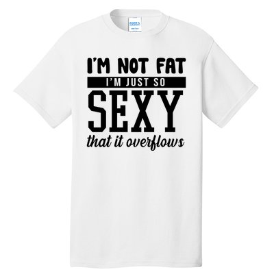 I'm Not Fat I'm Just So Sexy That It Overflows Funny Tall T-Shirt