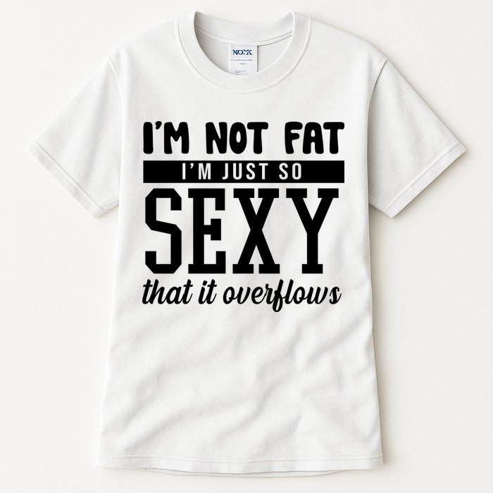 I'm Not Fat I'm Just So Sexy That It Overflows Funny Tall T-Shirt