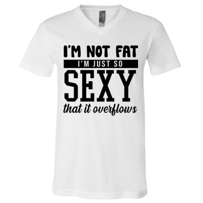 I'm Not Fat I'm Just So Sexy That It Overflows Funny V-Neck T-Shirt