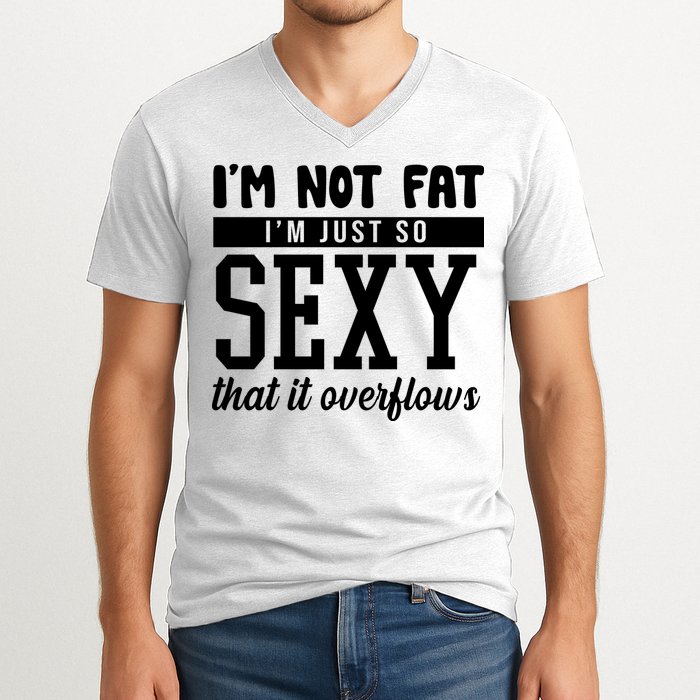 I'm Not Fat I'm Just So Sexy That It Overflows Funny V-Neck T-Shirt