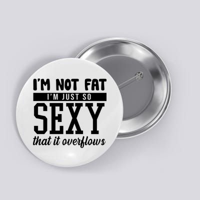 I'm Not Fat I'm Just So Sexy That It Overflows Funny Button