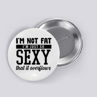I'm Not Fat I'm Just So Sexy That It Overflows Funny Button